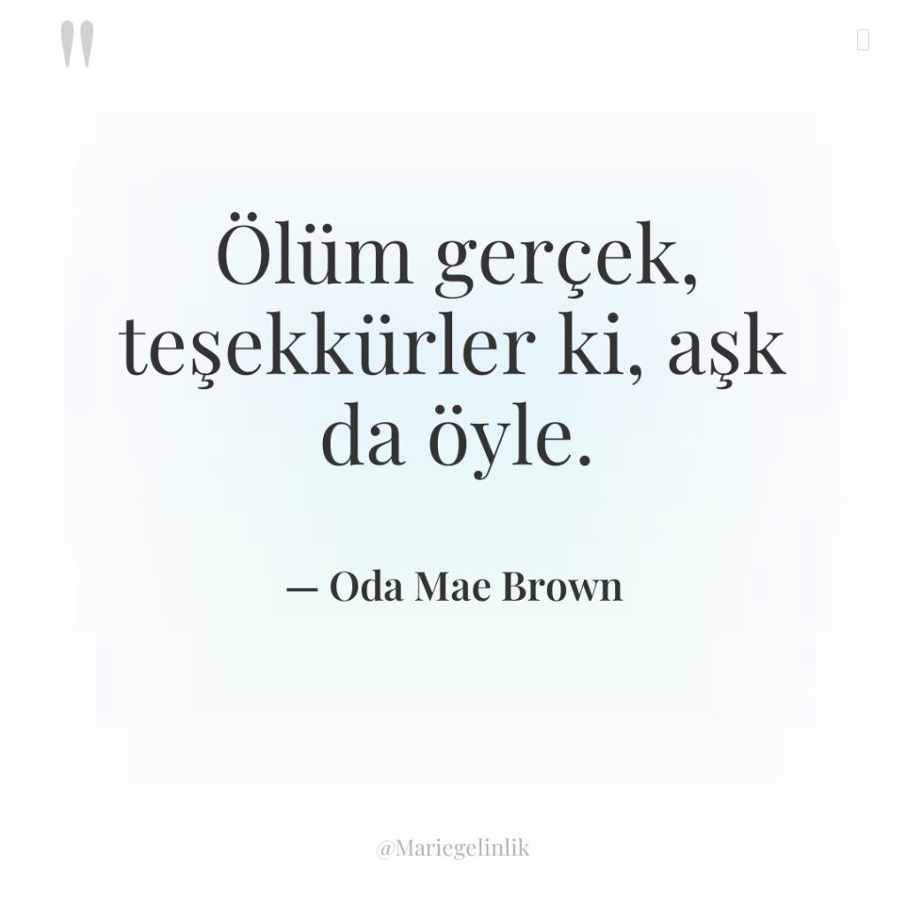 Ölüm gerçek, teşekkürler ki, aşk da öyle.