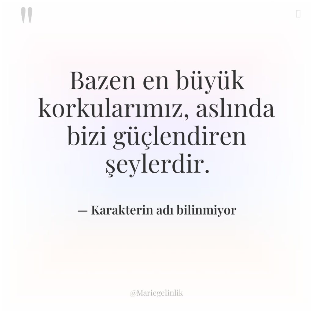 Bazen en büyük korkularımız, aslında bizi güçlendiren şeylerdir.