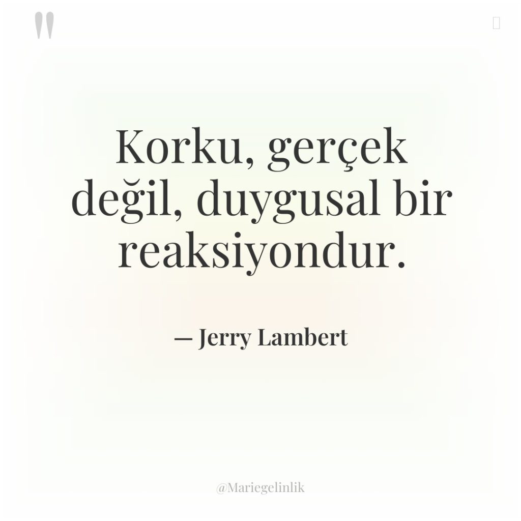 Korku, gerçek değil, duygusal bir reaksiyondur.