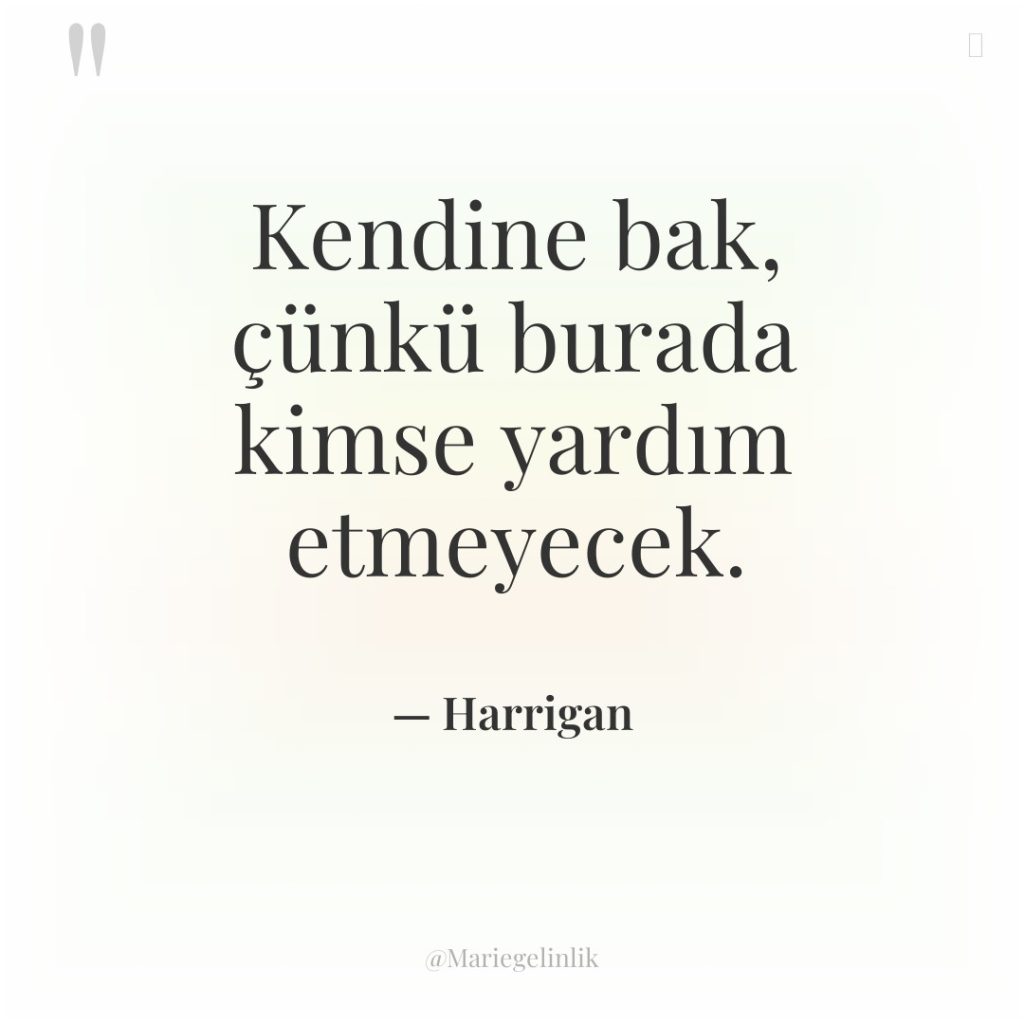 Kendine bak, çünkü burada kimse yardım etmeyecek.