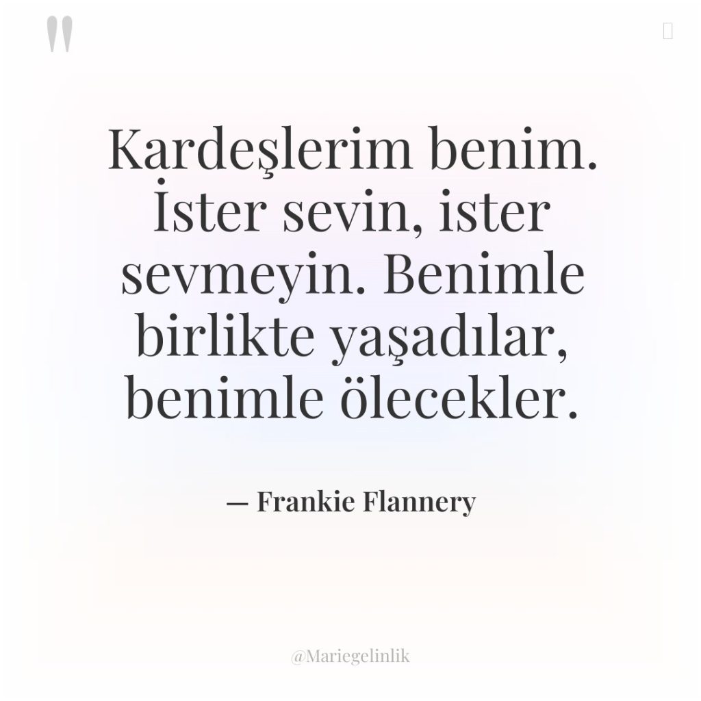 Kardeşlerim benim. İster sevin, ister sevmeyin. Benimle birlikte yaşadılar, benimle…