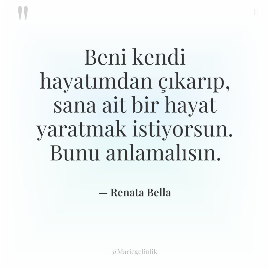 Beni kendi hayatımdan çıkarıp, sana ait bir hayat yaratmak istiyorsun….