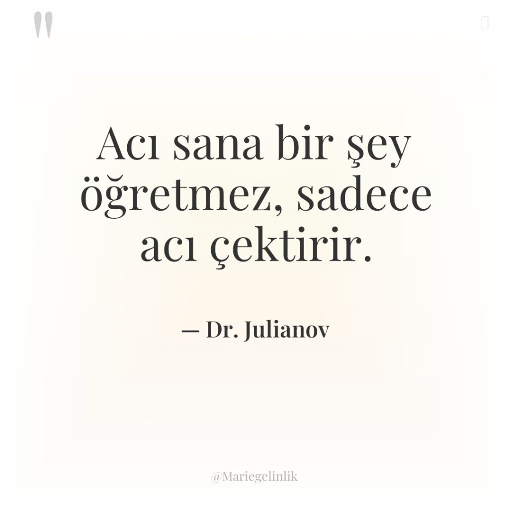 Acı sana bir şey öğretmez, sadece acı çektirir.