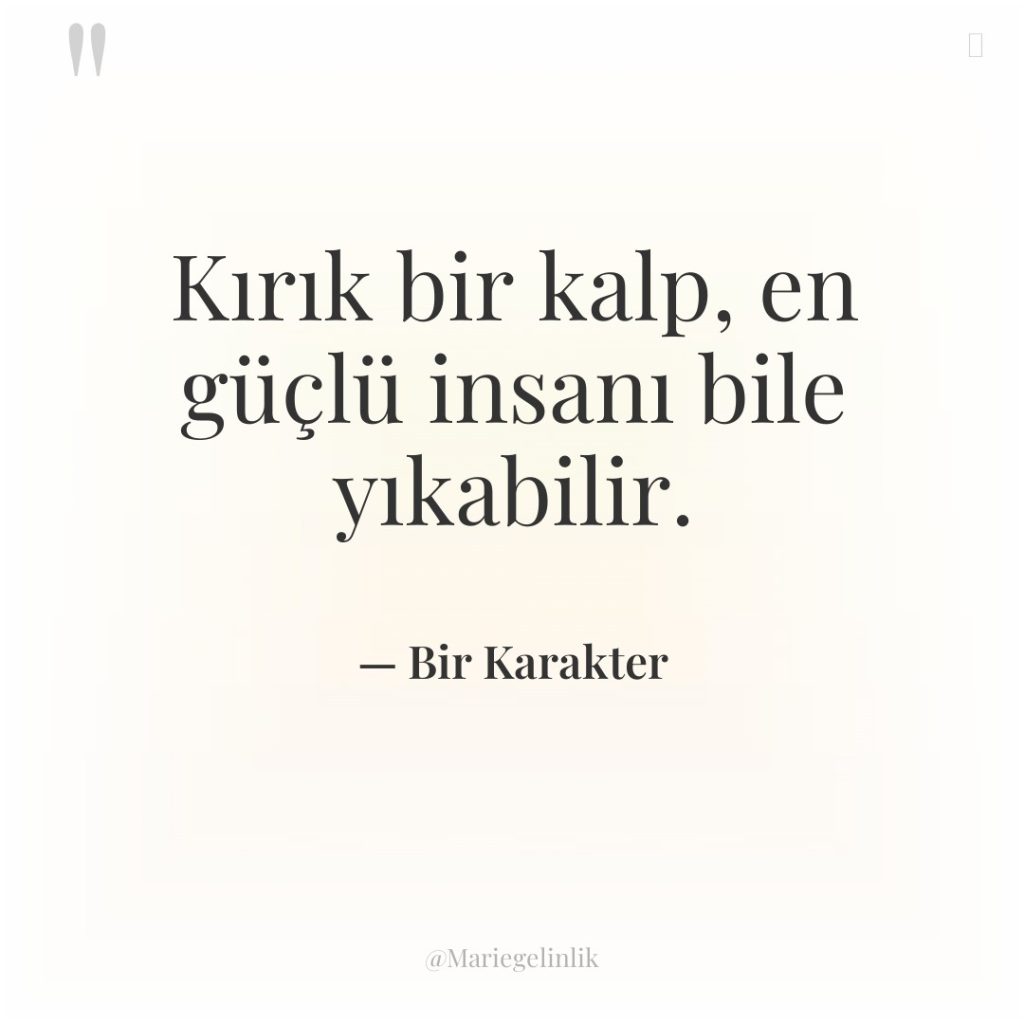 Kırık bir kalp, en güçlü insanı bile yıkabilir.