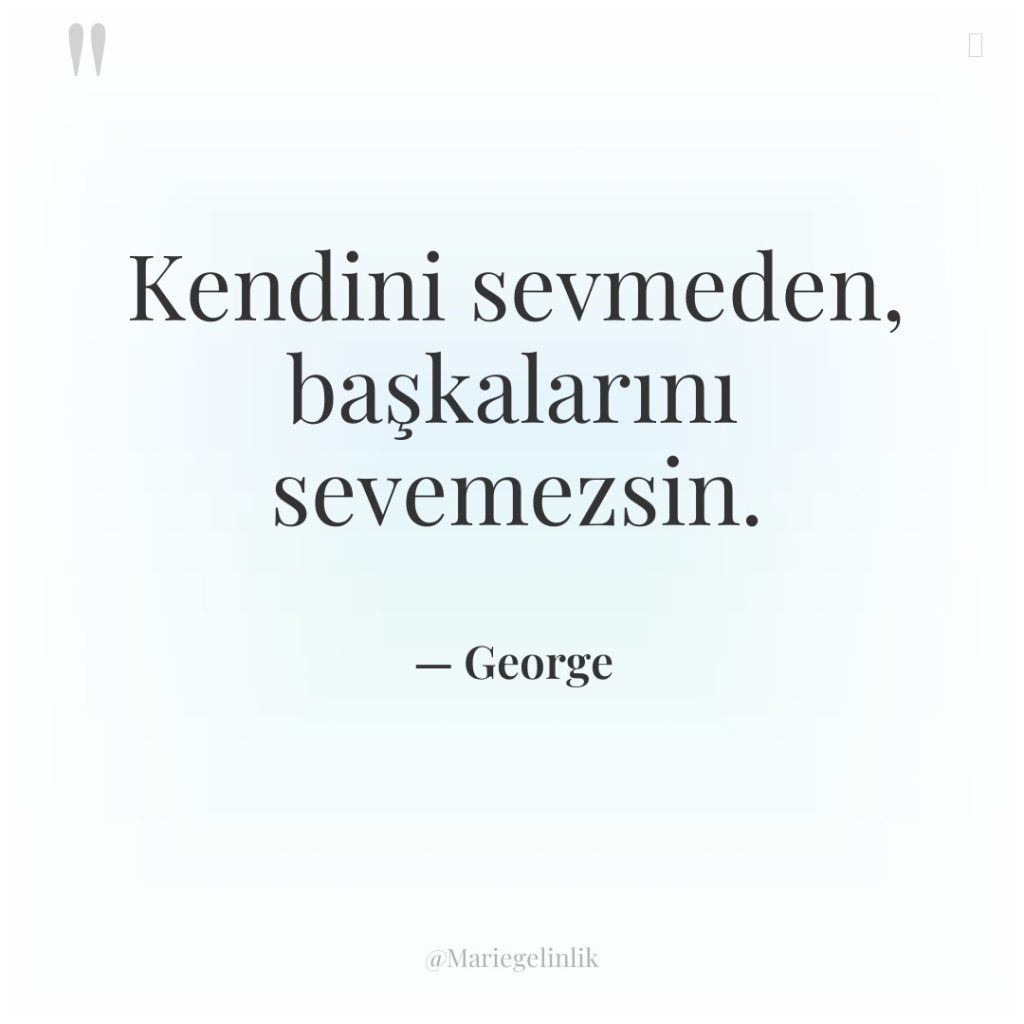 Kendini sevmeden, başkalarını sevemezsin.