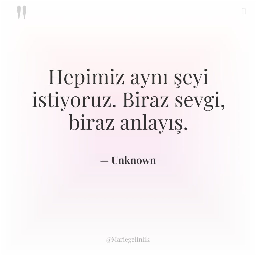 Hepimiz aynı şeyi istiyoruz. Biraz sevgi, biraz anlayış.