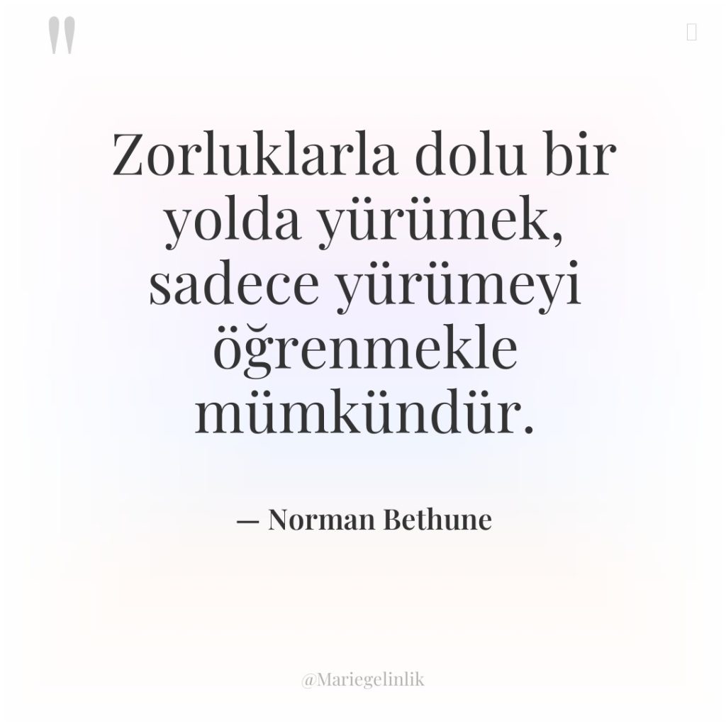 Zorluklarla dolu bir yolda yürümek, sadece yürümeyi öğrenmekle mümkündür.