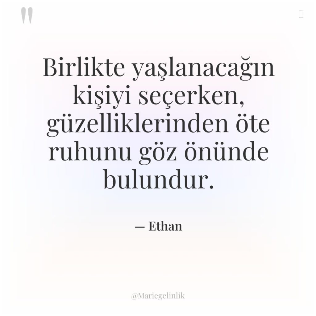Birlikte yaşlanacağın kişiyi seçerken, güzelliklerinden öte ruhunu göz önünde bulundur.