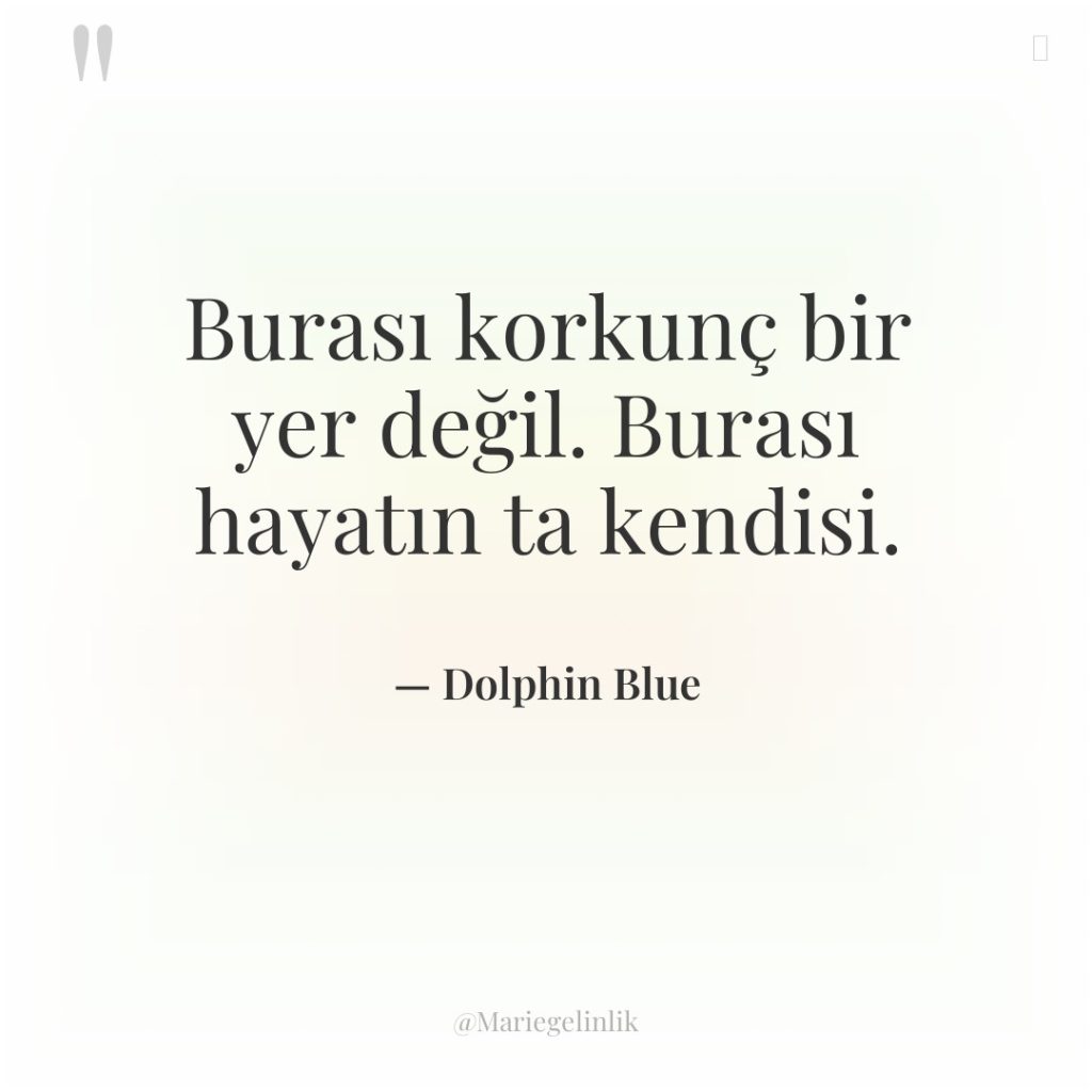 Burası korkunç bir yer değil. Burası hayatın ta kendisi.