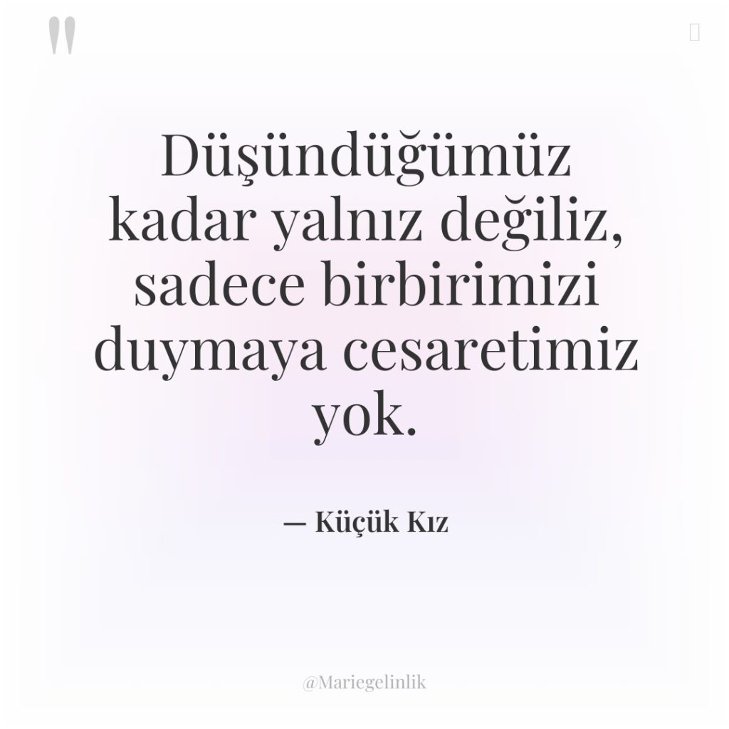 Düşündüğümüz kadar yalnız değiliz, sadece birbirimizi duymaya cesaretimiz yok.