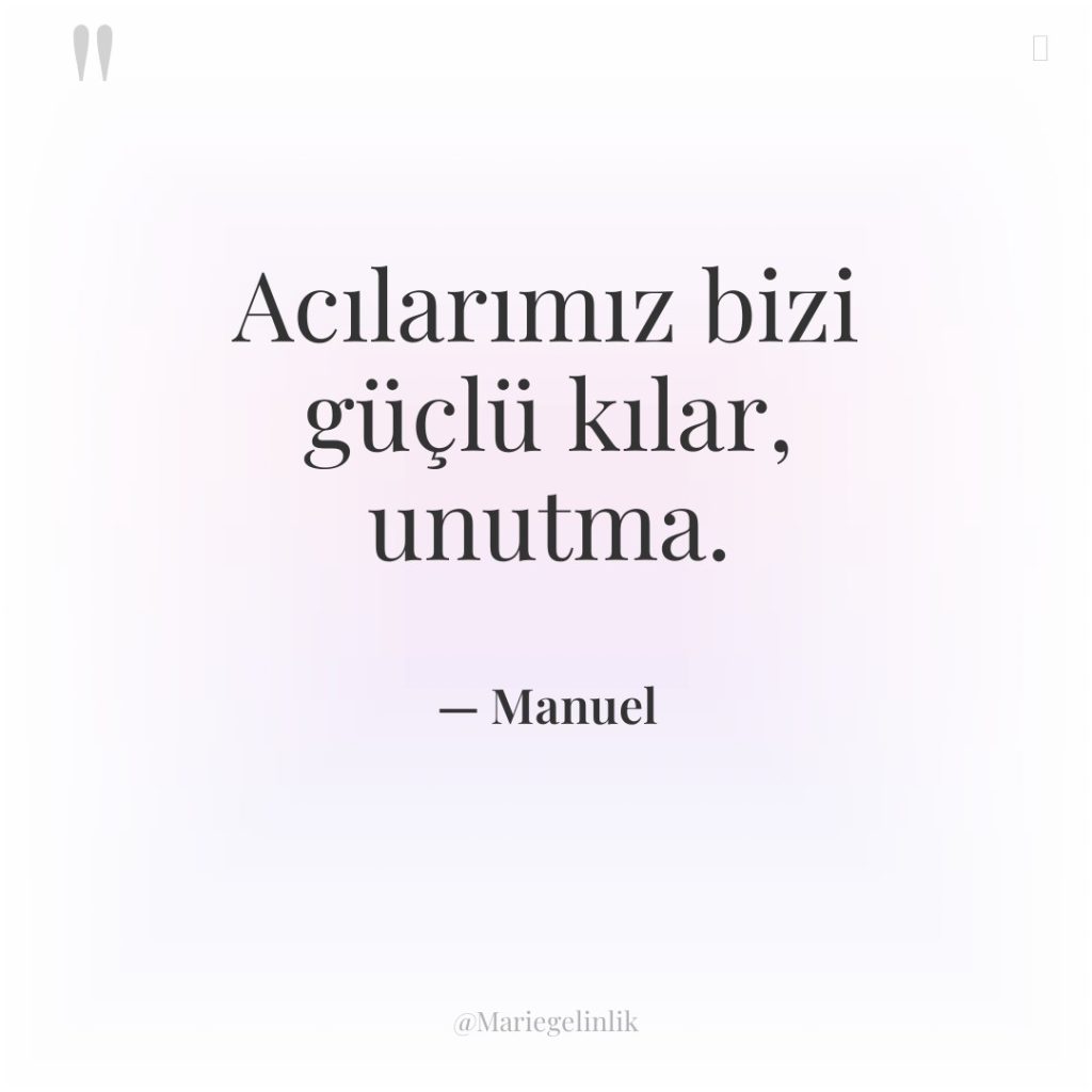 Acılarımız bizi güçlü kılar, unutma.