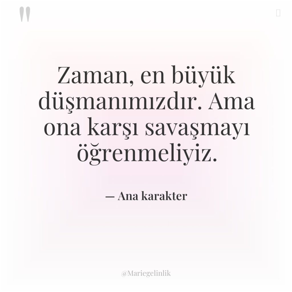 Zaman, en büyük düşmanımızdır. Ama ona karşı savaşmayı öğrenmeliyiz.