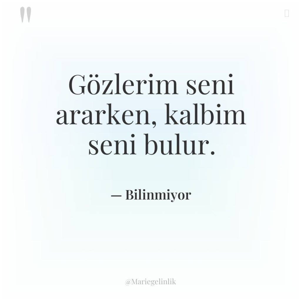 Gözlerim seni ararken, kalbim seni bulur.