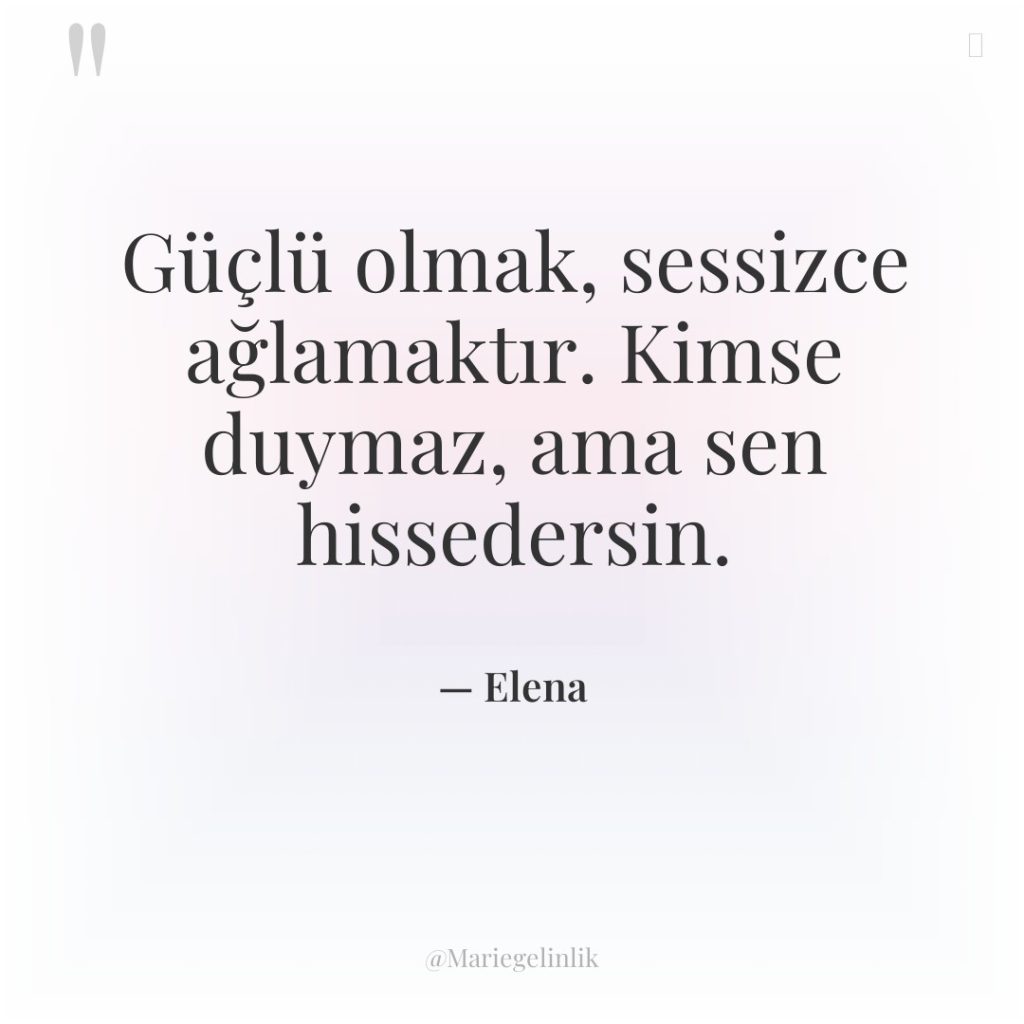 Güçlü olmak, sessizce ağlamaktır. Kimse duymaz, ama sen hissedersin.