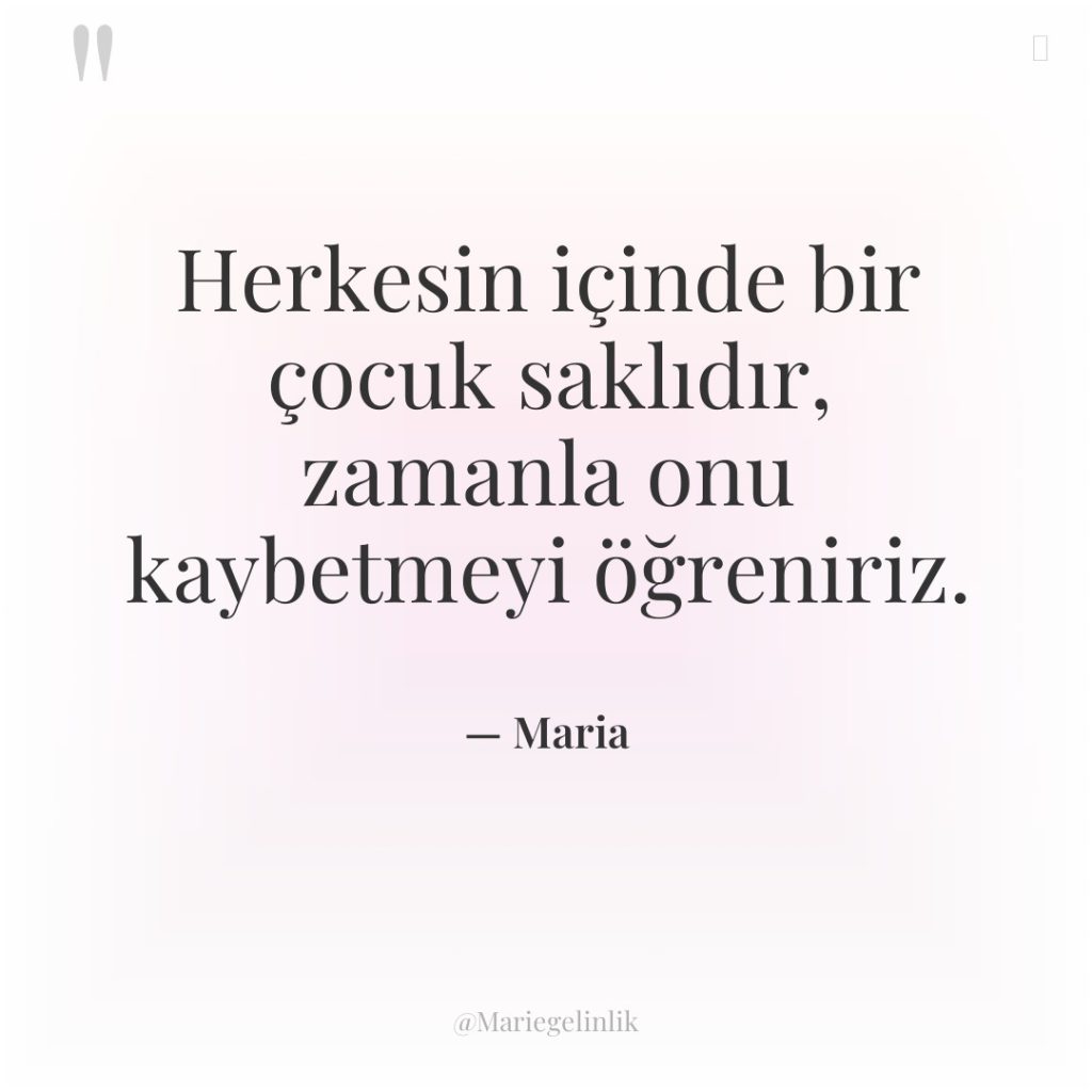 Herkesin içinde bir çocuk saklıdır, zamanla onu kaybetmeyi öğreniriz.