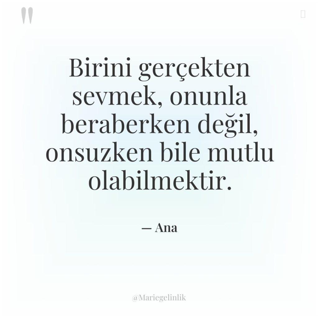 Birini gerçekten sevmek, onunla beraberken değil, onsuzken bile mutlu olabilmektir.