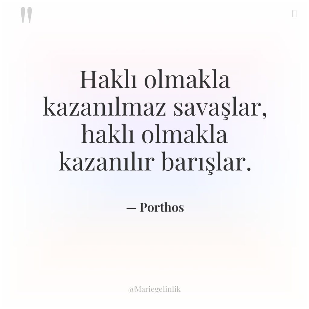 Haklı olmakla kazanılmaz savaşlar, haklı olmakla kazanılır barışlar.