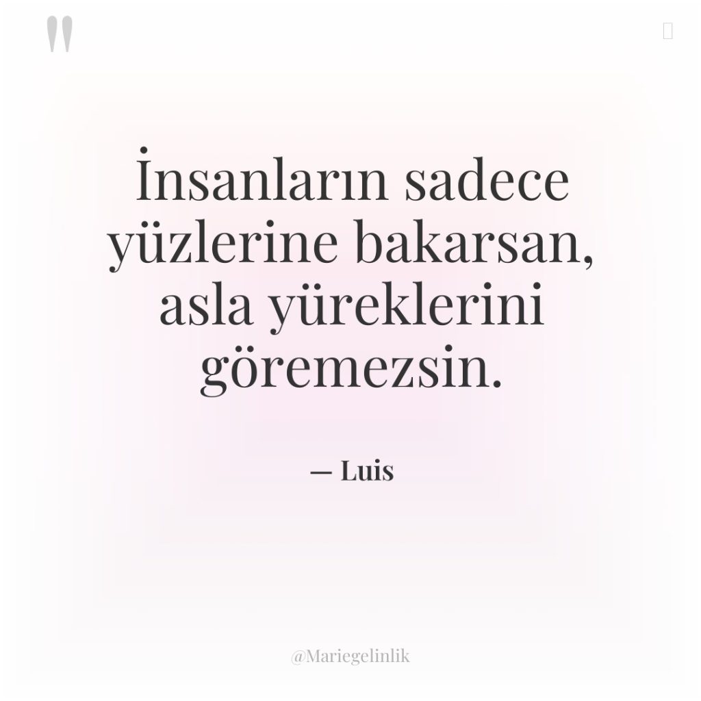 İnsanların sadece yüzlerine bakarsan, asla yüreklerini göremezsin.