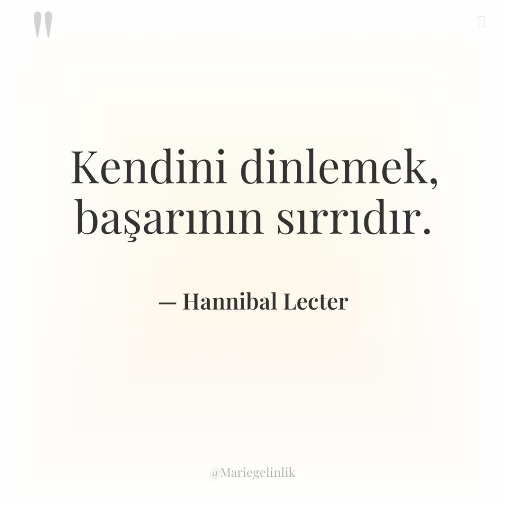 Kendini dinlemek, başarının sırrıdır.