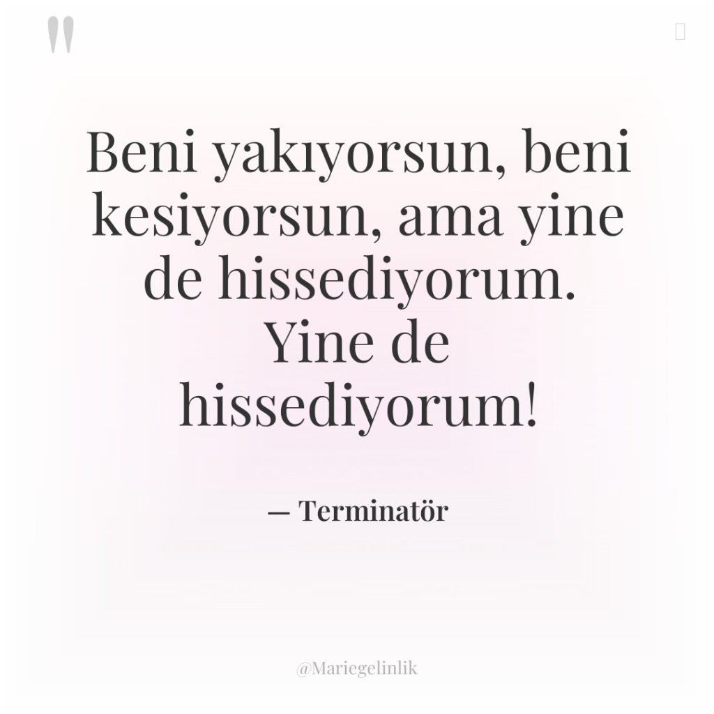 Beni yakıyorsun, beni kesiyorsun, ama yine de hissediyorum. Yine de…