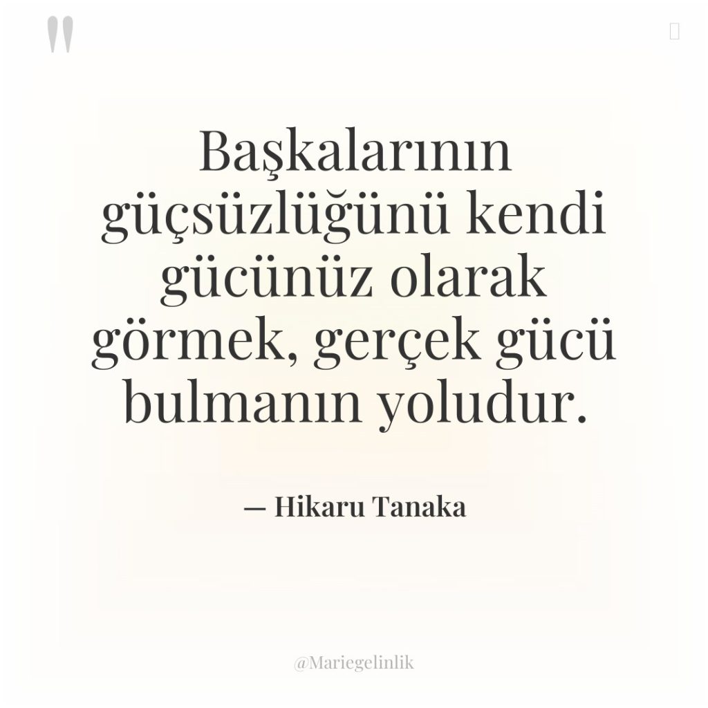 Başkalarının güçsüzlüğünü kendi gücünüz olarak görmek, gerçek gücü bulmanın yoludur.