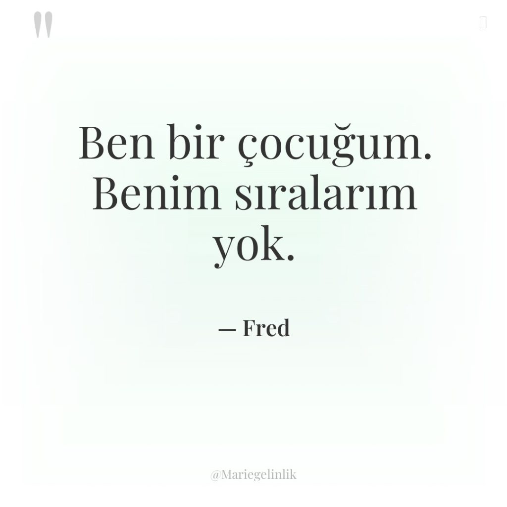 Ben bir çocuğum. Benim sıralarım yok.