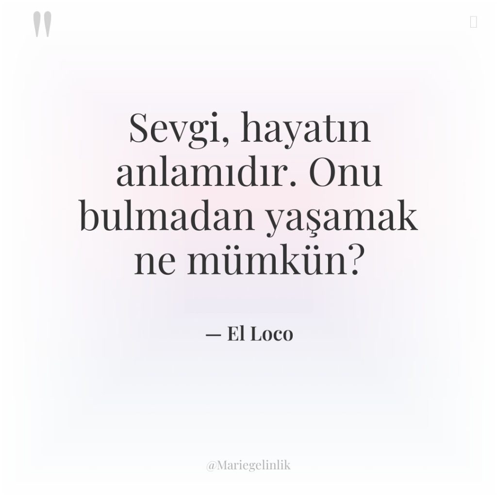 Sevgi, hayatın anlamıdır. Onu bulmadan yaşamak ne mümkün?