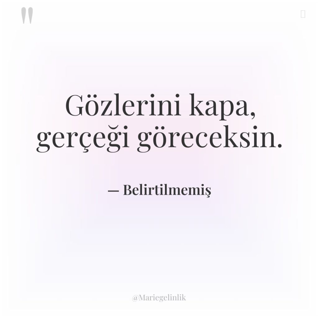 Gözlerini kapa, gerçeği göreceksin.