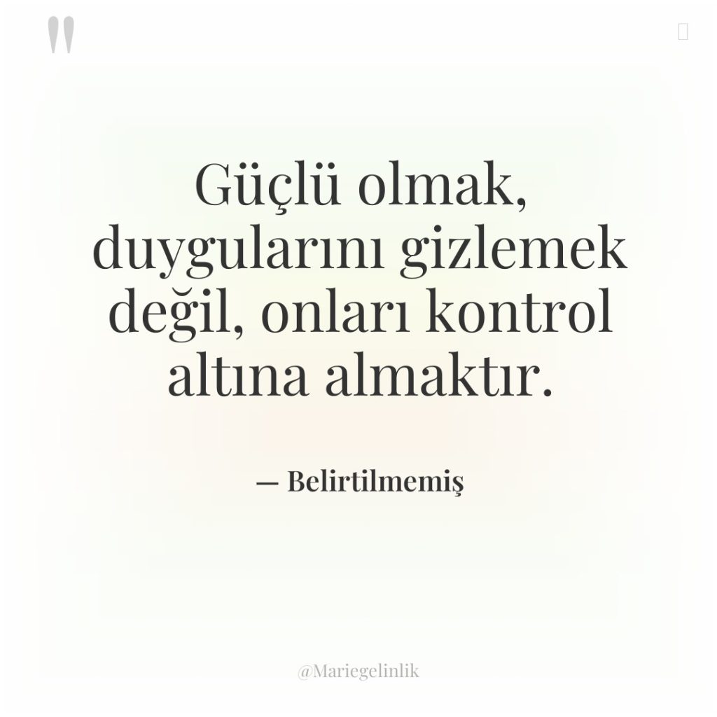 Güçlü olmak, duygularını gizlemek değil, onları kontrol altına almaktır.