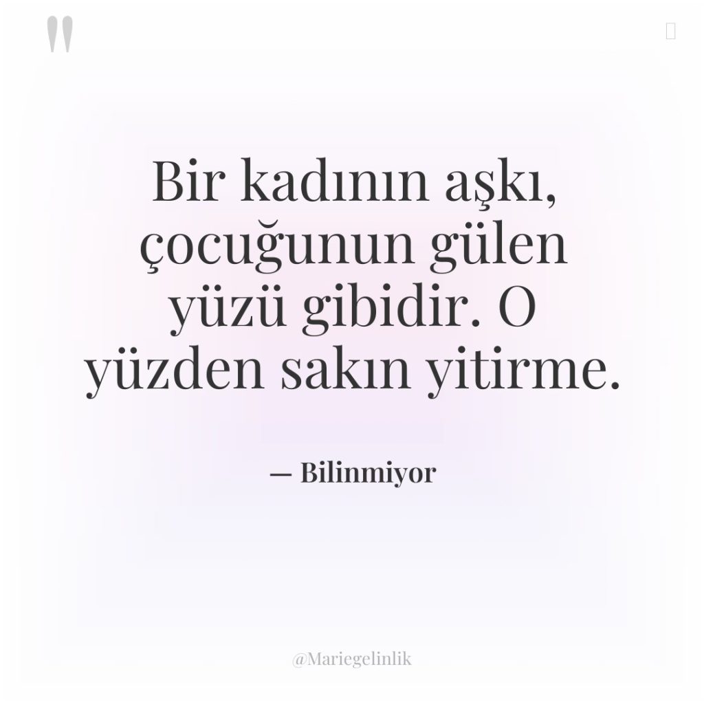 Bir kadının aşkı, çocuğunun gülen yüzü gibidir. O yüzden sakın…