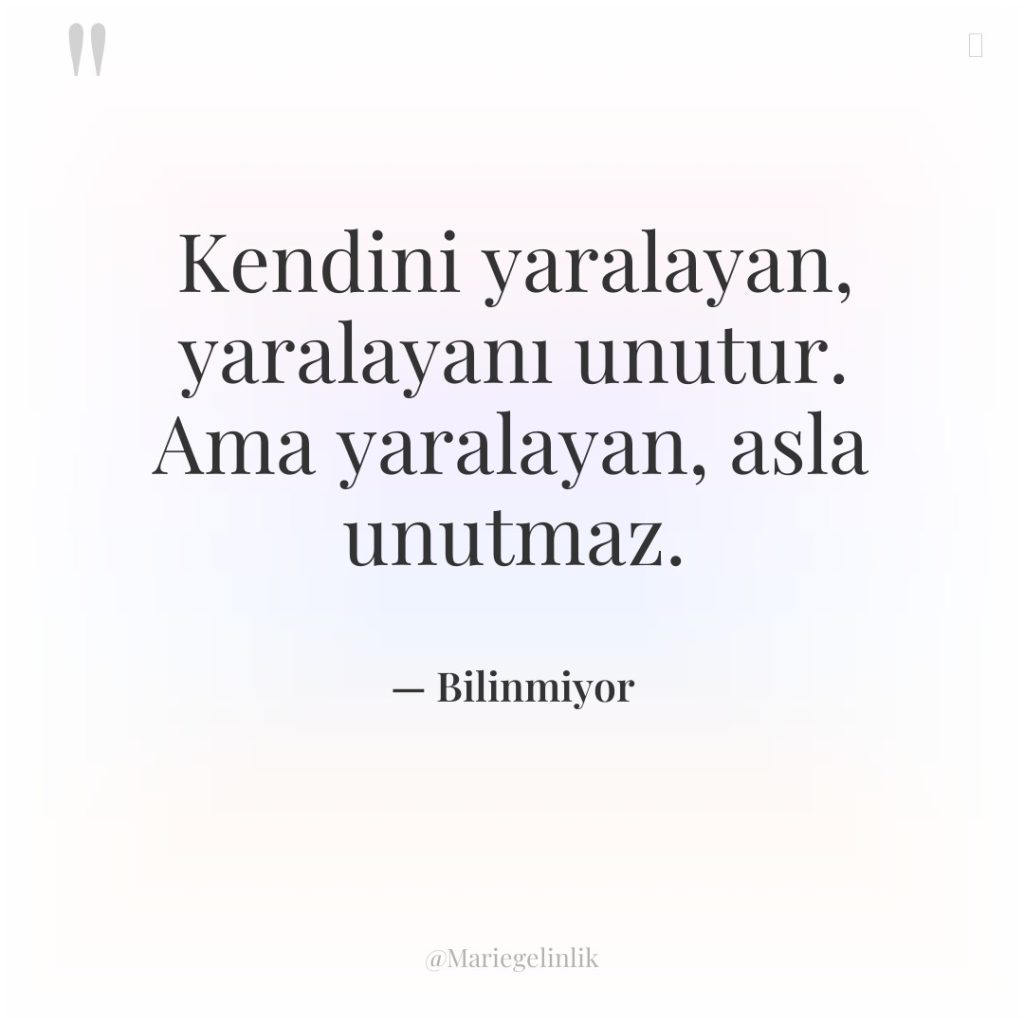 Kendini yaralayan, yaralayanı unutur. Ama yaralayan, asla unutmaz.