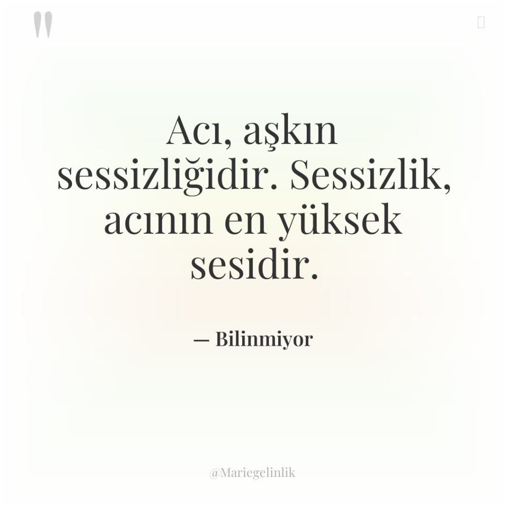 Acı, aşkın sessizliğidir. Sessizlik, acının en yüksek sesidir.