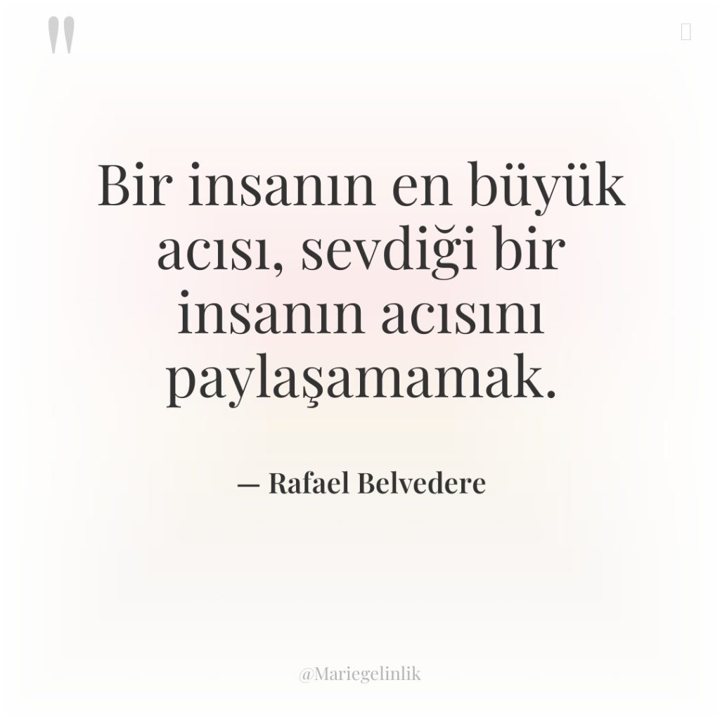 Bir insanın en büyük acısı, sevdiği bir insanın acısını paylaşamamak.