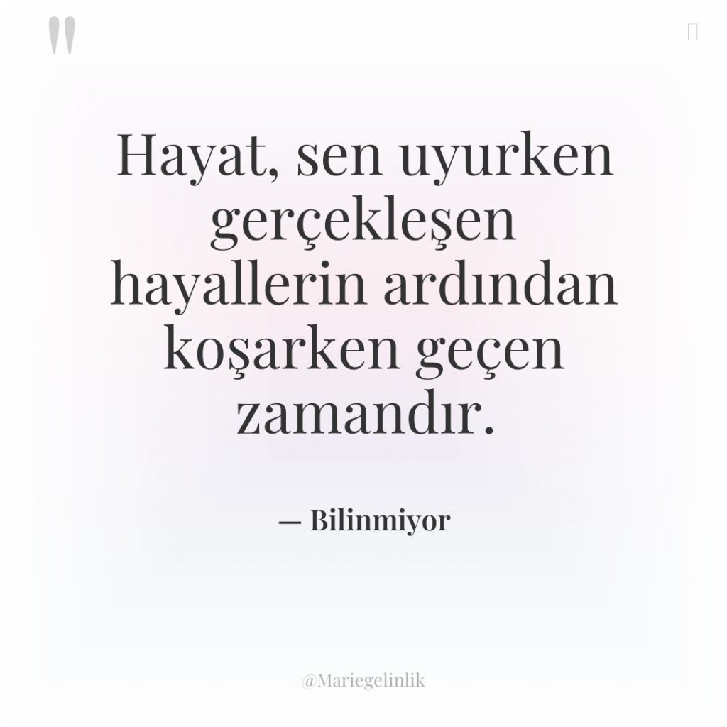 Hayat, sen uyurken gerçekleşen hayallerin ardından koşarken geçen zamandır.