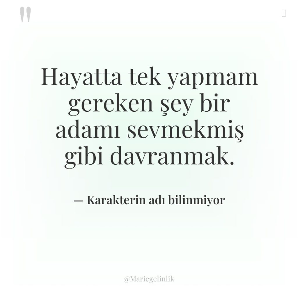 Hayatta tek yapmam gereken şey bir adamı sevmekmiş gibi davranmak.