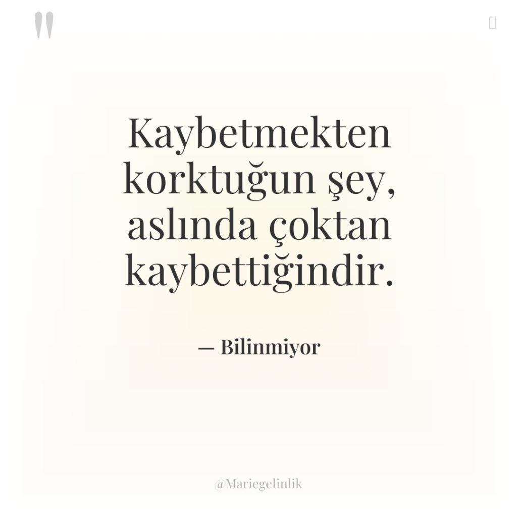 Kaybetmekten korktuğun şey, aslında çoktan kaybettiğindir.