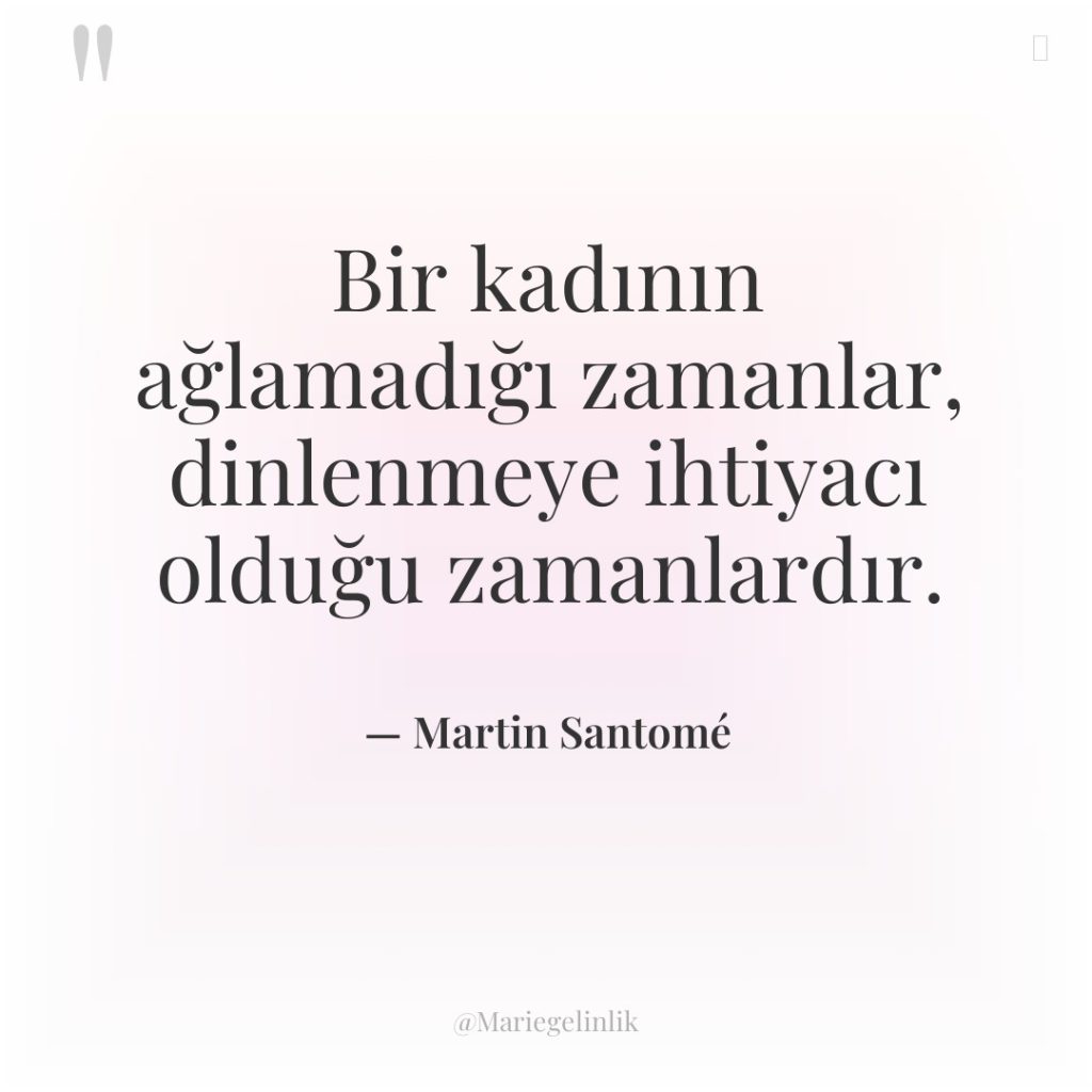 Bir kadının ağlamadığı zamanlar, dinlenmeye ihtiyacı olduğu zamanlardır.