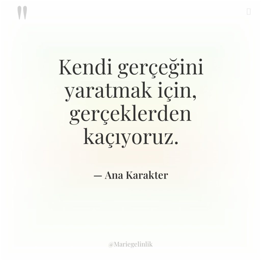 Kendi gerçeğini yaratmak için, gerçeklerden kaçıyoruz.