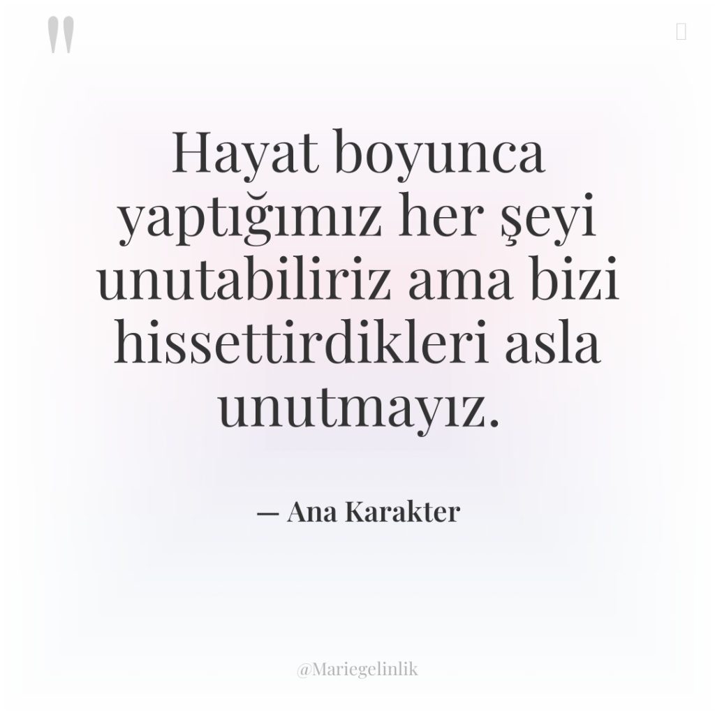 Hayat boyunca yaptığımız her şeyi unutabiliriz ama bizi hissettirdikleri asla…