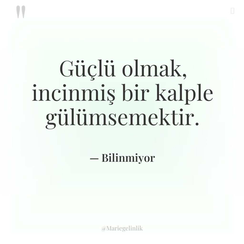 Güçlü olmak, incinmiş bir kalple gülümsemektir.