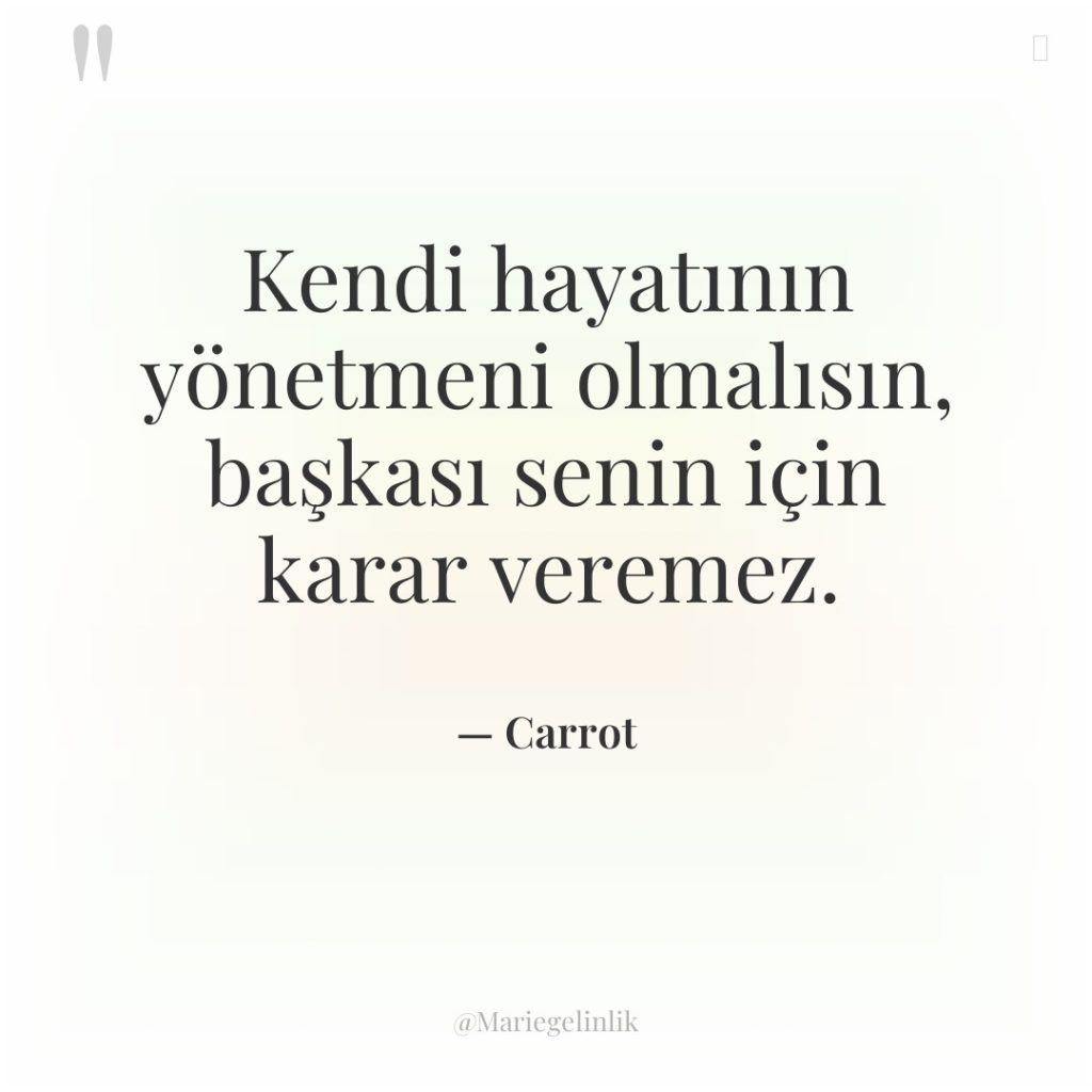 Kendi hayatının yönetmeni olmalısın, başkası senin için karar veremez.