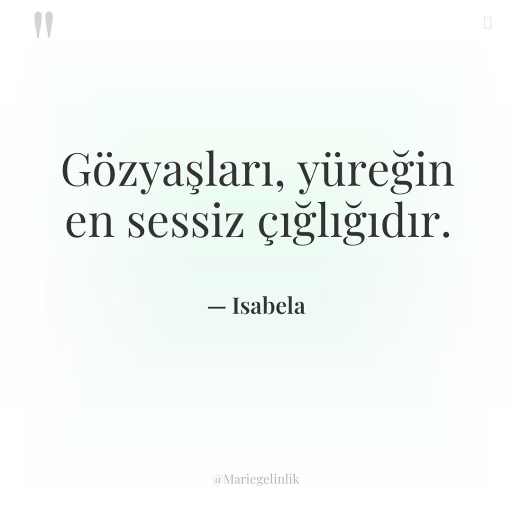 Gözyaşları, yüreğin en sessiz çığlığıdır.