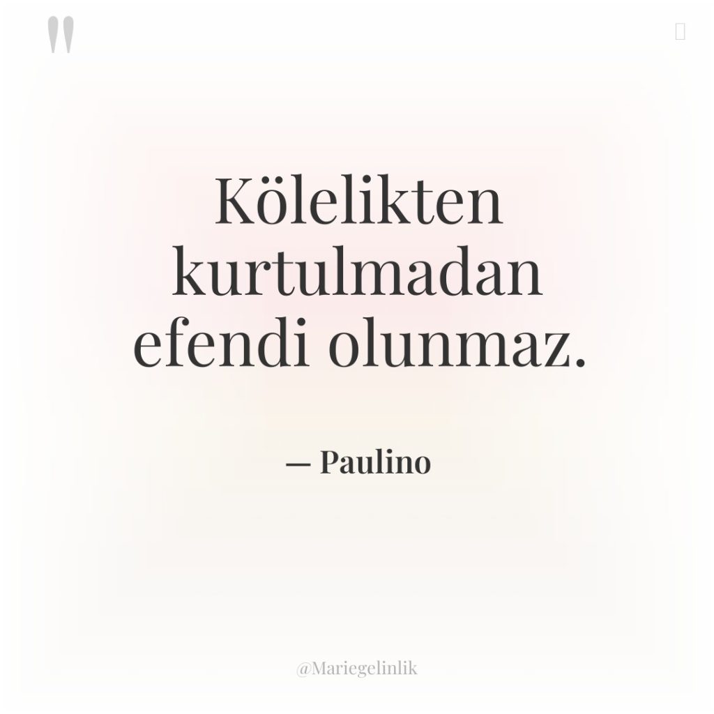 Kölelikten kurtulmadan efendi olunmaz.