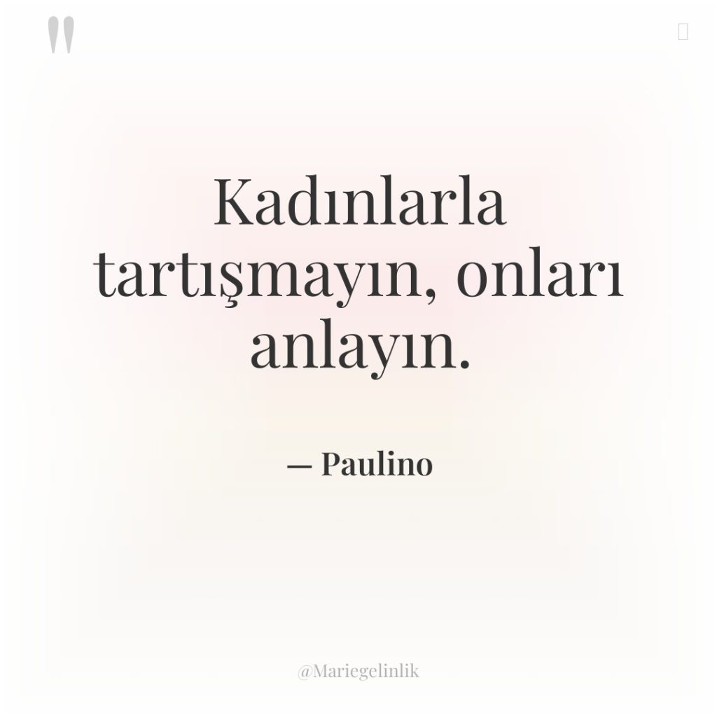 Kadınlarla tartışmayın, onları anlayın.