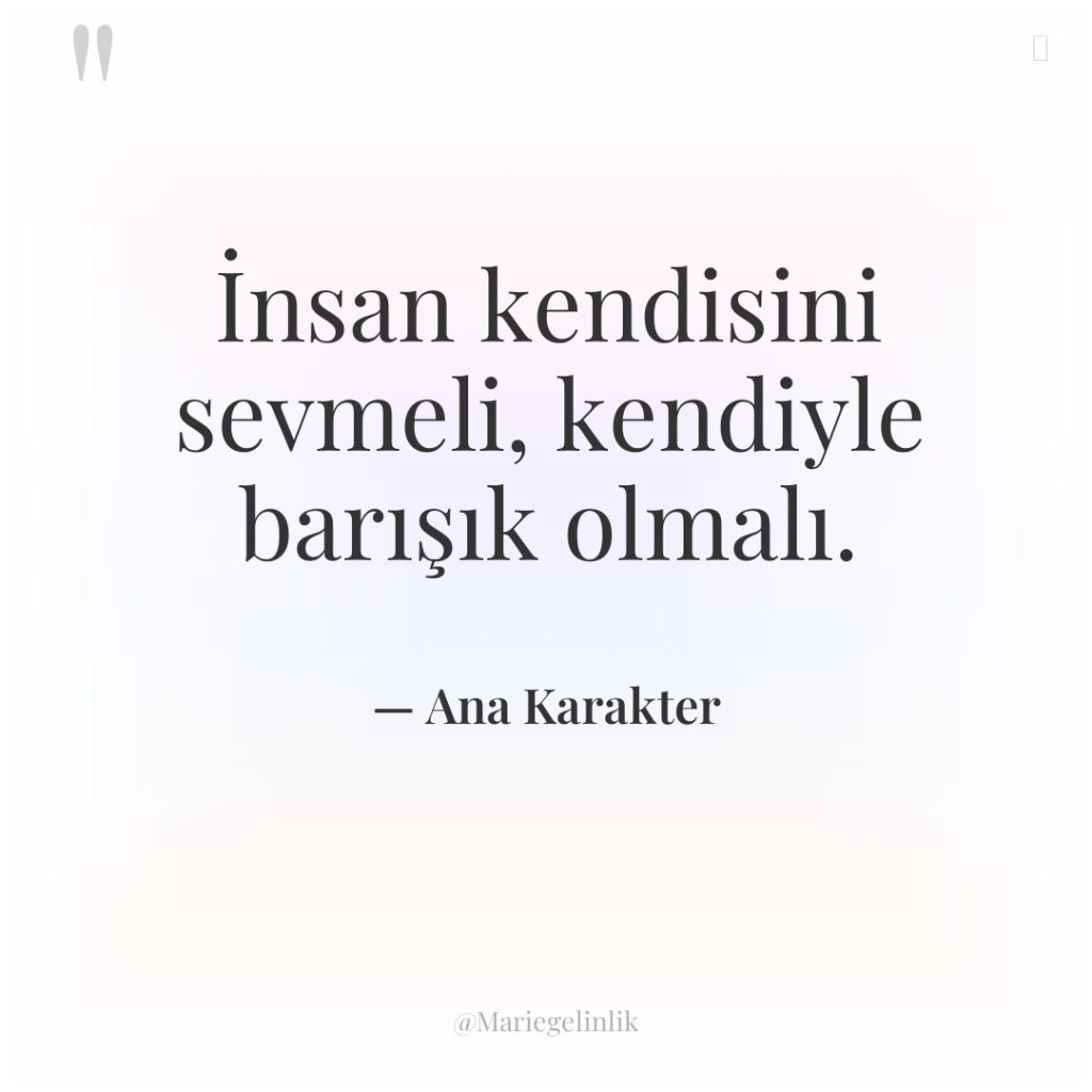 İnsan kendisini sevmeli, kendiyle barışık olmalı.