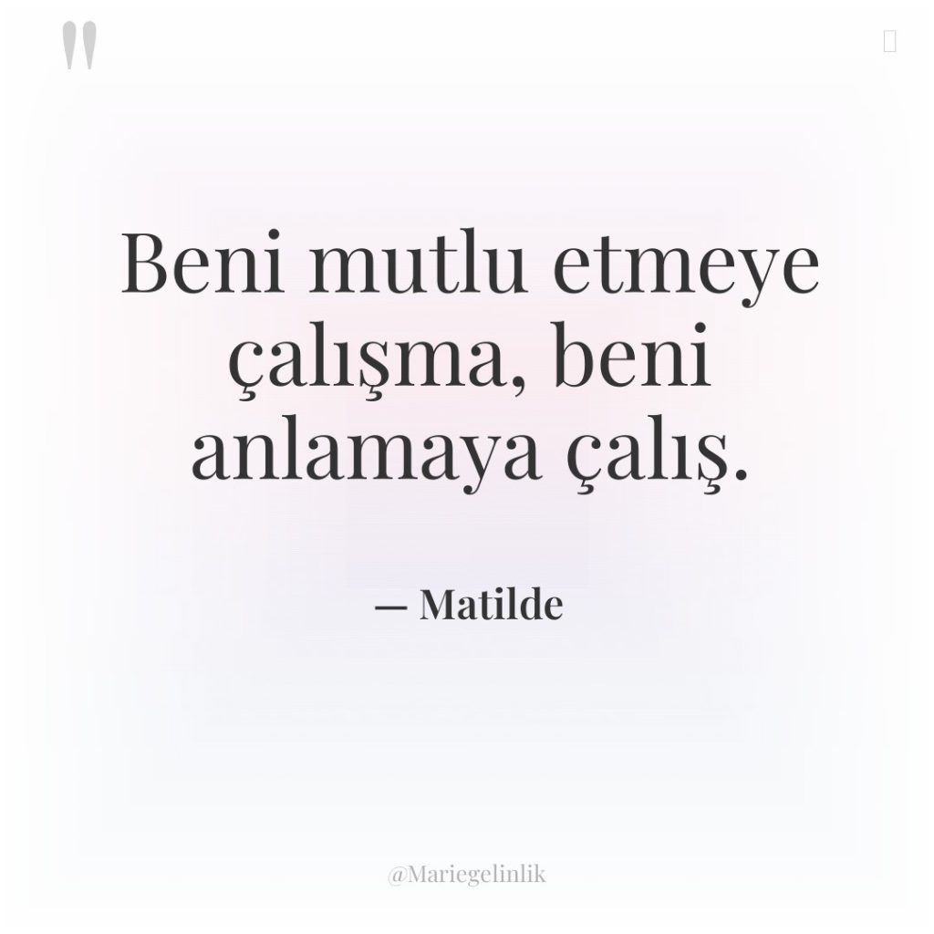 Beni mutlu etmeye çalışma, beni anlamaya çalış.