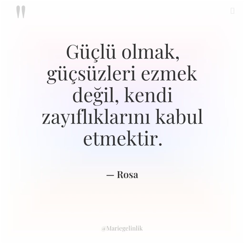 Güçlü olmak, güçsüzleri ezmek değil, kendi zayıflıklarını kabul etmektir.