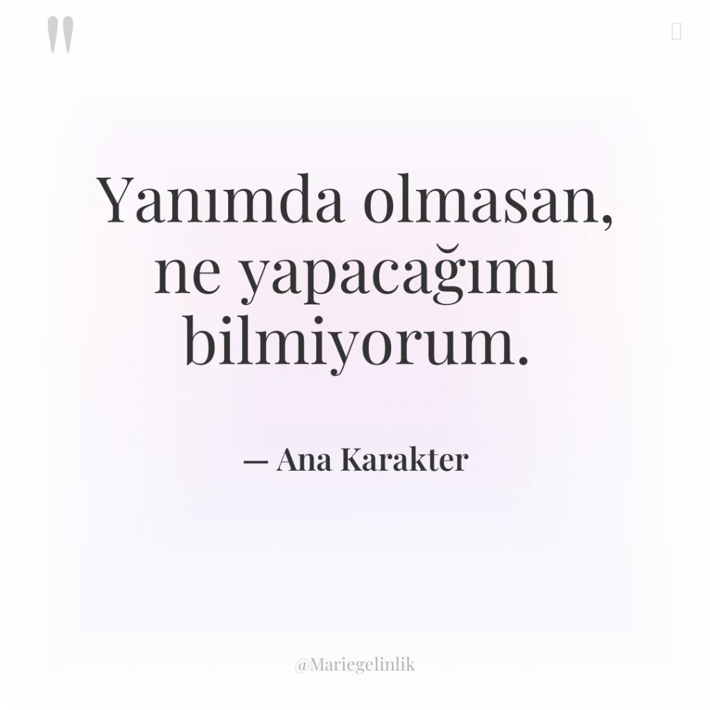 Yanımda olmasan, ne yapacağımı bilmiyorum.