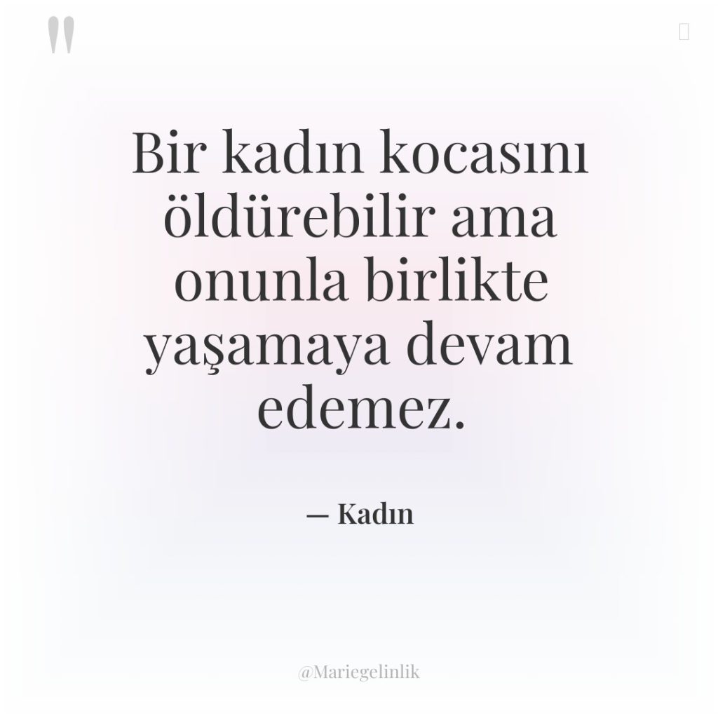 Bir kadın kocasını öldürebilir ama onunla birlikte yaşamaya devam edemez.