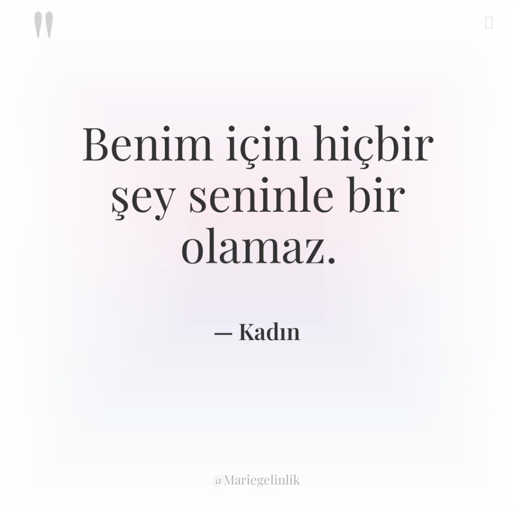 Benim için hiçbir şey seninle bir olamaz.